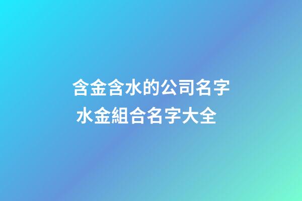 含金含水的公司名字 水金組合名字大全-第1張-公司起名-玄機(jī)派